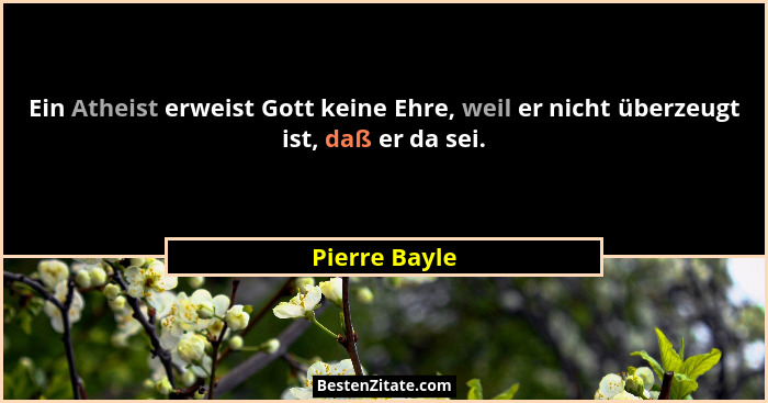Ein Atheist erweist Gott keine Ehre, weil er nicht überzeugt ist, daß er da sei.... - Pierre Bayle