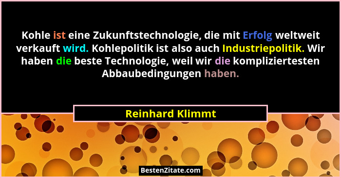 Kohle ist eine Zukunftstechnologie, die mit Erfolg weltweit verkauft wird. Kohlepolitik ist also auch Industriepolitik. Wir haben di... - Reinhard Klimmt
