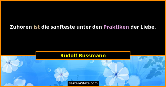 Zuhören ist die sanfteste unter den Praktiken der Liebe.... - Rudolf Bussmann