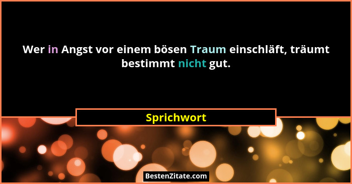 Wer in Angst vor einem bösen Traum einschläft, träumt bestimmt nicht gut.... - Sprichwort
