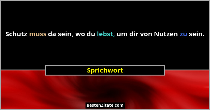 Schutz muss da sein, wo du lebst, um dir von Nutzen zu sein.... - Sprichwort