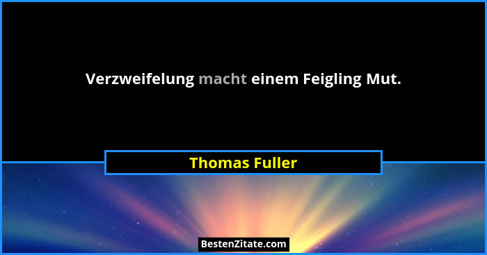 Verzweifelung macht einem Feigling Mut.... - Thomas Fuller