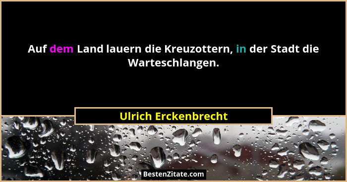 Auf dem Land lauern die Kreuzottern, in der Stadt die Warteschlangen.... - Ulrich Erckenbrecht