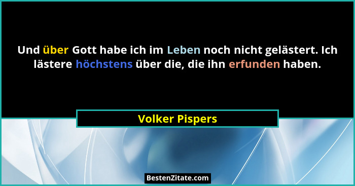 Und über Gott habe ich im Leben noch nicht gelästert. Ich lästere höchstens über die, die ihn erfunden haben.... - Volker Pispers