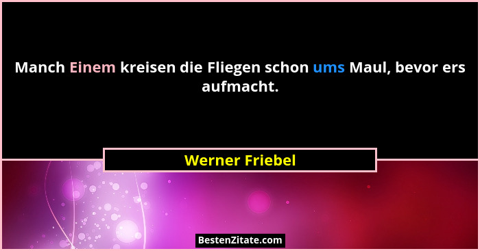 Manch Einem kreisen die Fliegen schon ums Maul, bevor ers aufmacht.... - Werner Friebel