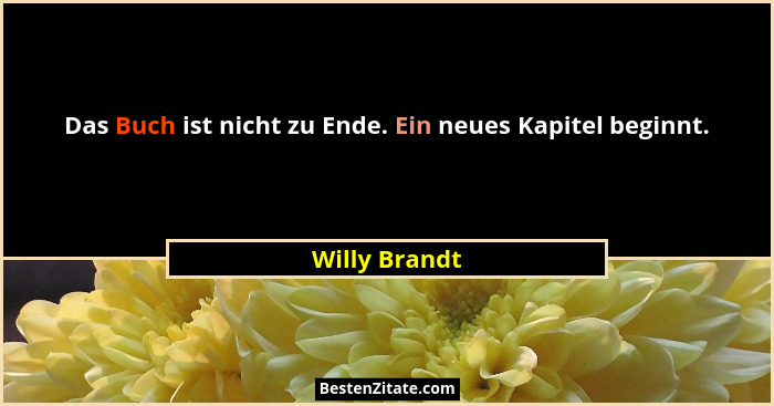 Das Buch ist nicht zu Ende. Ein neues Kapitel beginnt.... - Willy Brandt