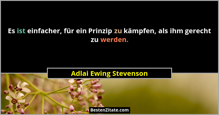 Es ist einfacher, für ein Prinzip zu kämpfen, als ihm gerecht zu werden.... - Adlai Ewing Stevenson