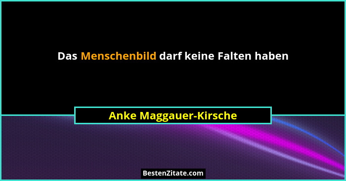 Das Menschenbild darf keine Falten haben... - Anke Maggauer-Kirsche