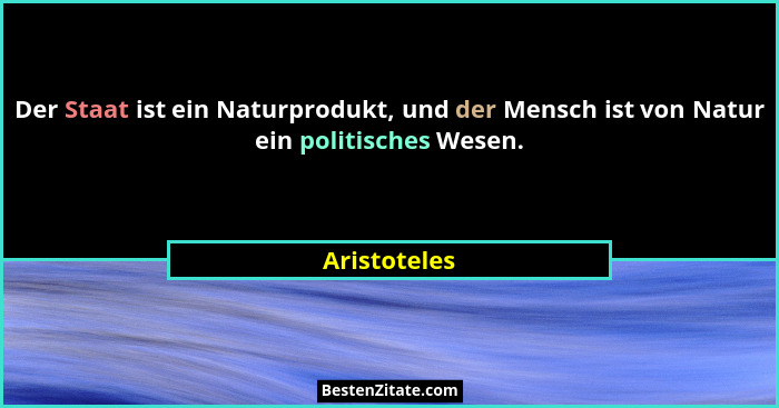 Der Staat ist ein Naturprodukt, und der Mensch ist von Natur ein politisches Wesen.... - Aristoteles