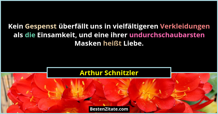 Kein Gespenst überfällt uns in vielfältigeren Verkleidungen als die Einsamkeit, und eine ihrer undurchschaubarsten Masken heißt Li... - Arthur Schnitzler