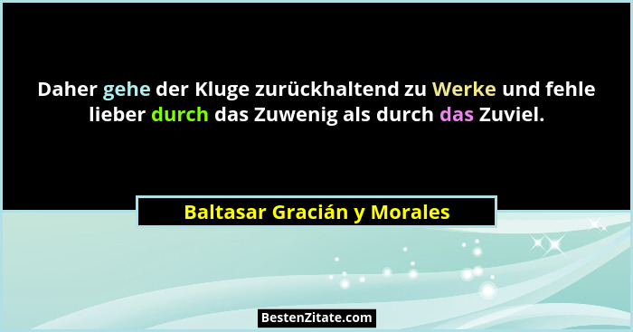 Daher gehe der Kluge zurückhaltend zu Werke und fehle lieber durch das Zuwenig als durch das Zuviel.... - Baltasar Gracián y Morales