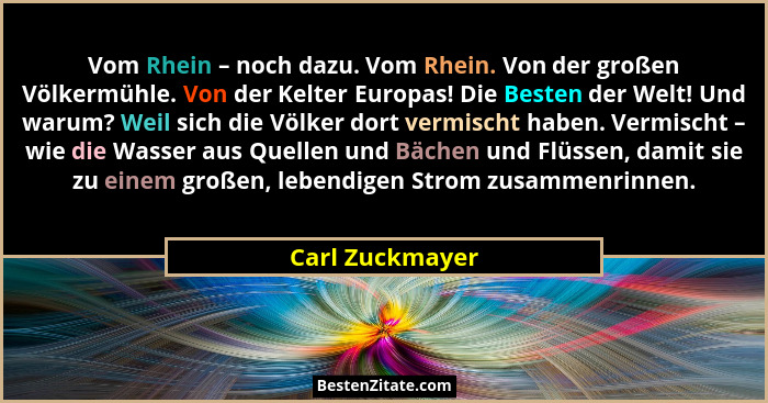 Vom Rhein – noch dazu. Vom Rhein. Von der großen Völkermühle. Von der Kelter Europas! Die Besten der Welt! Und warum? Weil sich die V... - Carl Zuckmayer