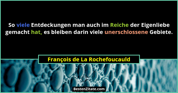 So viele Entdeckungen man auch im Reiche der Eigenliebe gemacht hat, es bleiben darin viele unerschlossene Gebiete.... - François de La Rochefoucauld