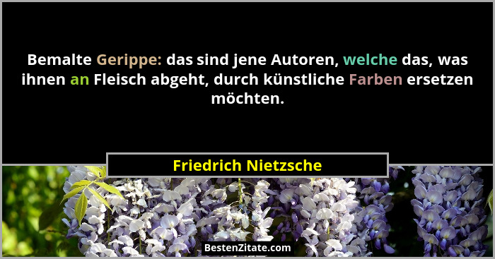 Bemalte Gerippe: das sind jene Autoren, welche das, was ihnen an Fleisch abgeht, durch künstliche Farben ersetzen möchten.... - Friedrich Nietzsche