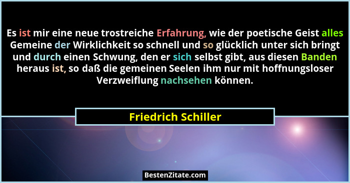 Es ist mir eine neue trostreiche Erfahrung, wie der poetische Geist alles Gemeine der Wirklichkeit so schnell und so glücklich un... - Friedrich Schiller