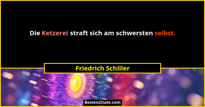 Die Ketzerei straft sich am schwersten selbst.... - Friedrich Schiller