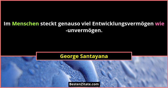 Im Menschen steckt genauso viel Entwicklungsvermögen wie -unvermögen.... - George Santayana