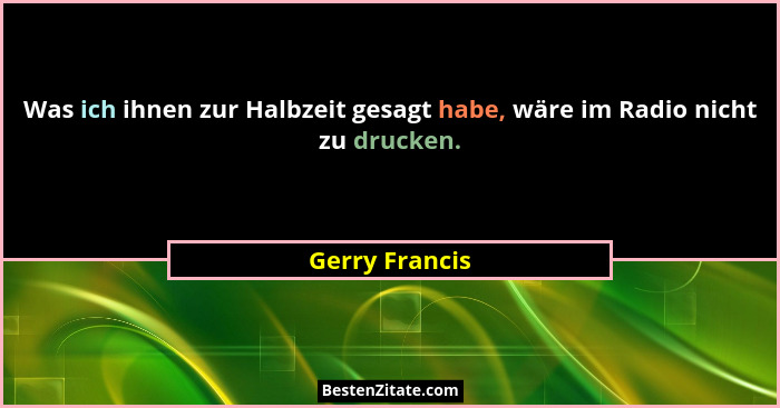 Was ich ihnen zur Halbzeit gesagt habe, wäre im Radio nicht zu drucken.... - Gerry Francis