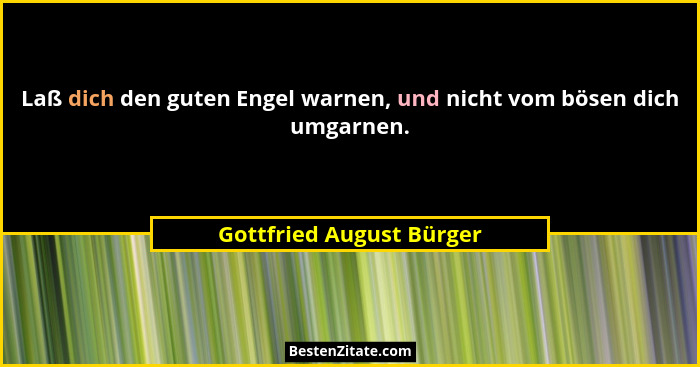 Laß dich den guten Engel warnen, und nicht vom bösen dich umgarnen.... - Gottfried August Bürger