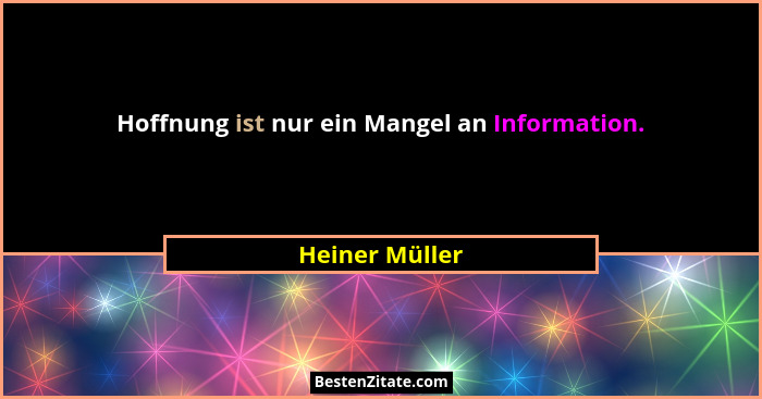 Hoffnung ist nur ein Mangel an Information.... - Heiner Müller