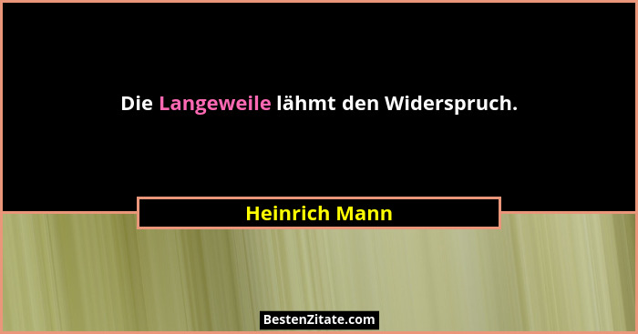 Die Langeweile lähmt den Widerspruch.... - Heinrich Mann