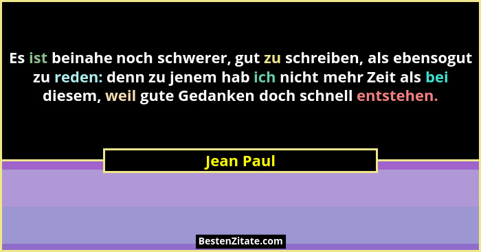Es ist beinahe noch schwerer, gut zu schreiben, als ebensogut zu reden: denn zu jenem hab ich nicht mehr Zeit als bei diesem, weil gute Ge... - Jean Paul