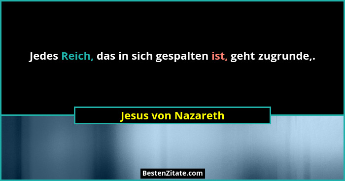 Jedes Reich, das in sich gespalten ist, geht zugrunde,.... - Jesus von Nazareth