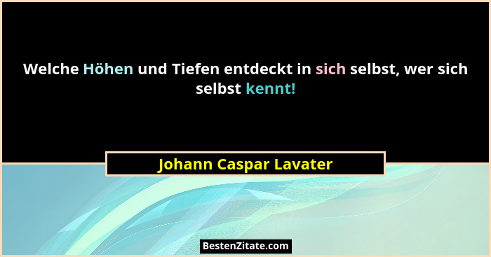 Welche Höhen und Tiefen entdeckt in sich selbst, wer sich selbst kennt!... - Johann Caspar Lavater