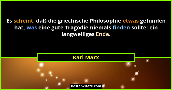 Es scheint, daß die griechische Philosophie etwas gefunden hat, was eine gute Tragödie niemals finden sollte: ein langweiliges Ende.... - Karl Marx