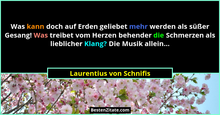 Was kann doch auf Erden geliebet mehr werden als süßer Gesang! Was treibet vom Herzen behender die Schmerzen als lieblicher... - Laurentius von Schnifis
