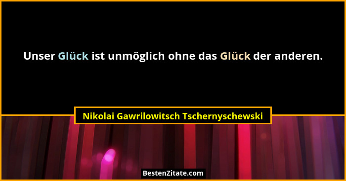 Unser Glück ist unmöglich ohne das Glück der anderen.... - Nikolai Gawrilowitsch Tschernyschewski