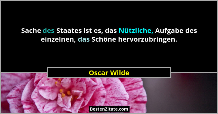 Sache des Staates ist es, das Nützliche, Aufgabe des einzelnen, das Schöne hervorzubringen.... - Oscar Wilde