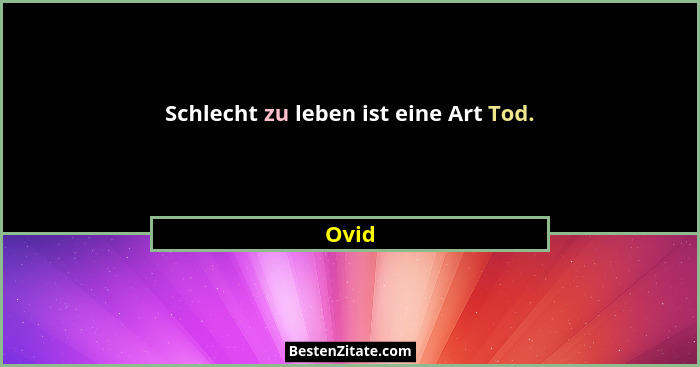 Schlecht zu leben ist eine Art Tod.... - Ovid