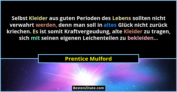 Selbst Kleider aus guten Perioden des Lebens sollten nicht verwahrt werden, denn man soll in altes Glück nicht zurück kriechen. Es... - Prentice Mulford