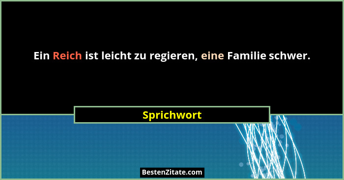 Ein Reich ist leicht zu regieren, eine Familie schwer.... - Sprichwort