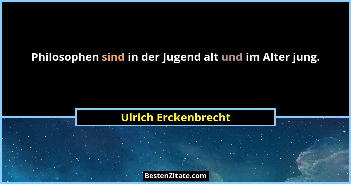 Philosophen sind in der Jugend alt und im Alter jung.... - Ulrich Erckenbrecht