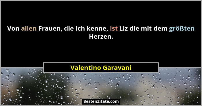 Von allen Frauen, die ich kenne, ist Liz die mit dem größten Herzen.... - Valentino Garavani
