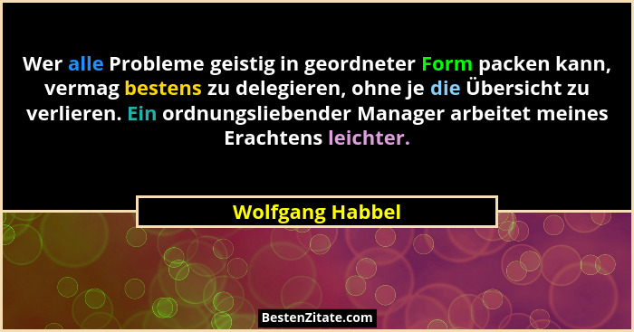 Wer alle Probleme geistig in geordneter Form packen kann, vermag bestens zu delegieren, ohne je die Übersicht zu verlieren. Ein ordn... - Wolfgang Habbel