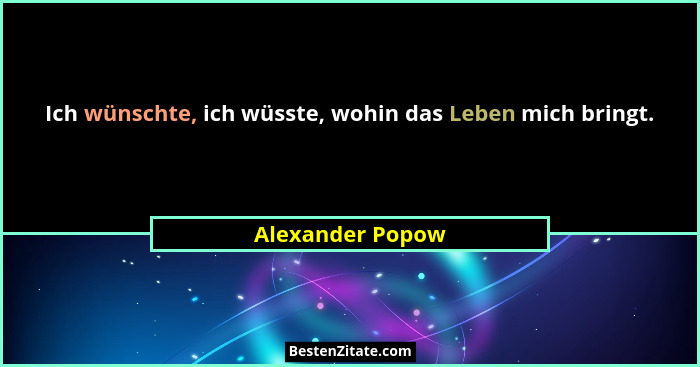 Ich wünschte, ich wüsste, wohin das Leben mich bringt.... - Alexander Popow