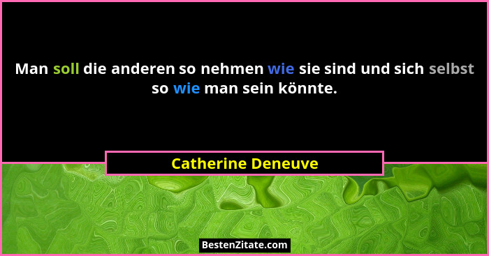Man soll die anderen so nehmen wie sie sind und sich selbst so wie man sein könnte.... - Catherine Deneuve