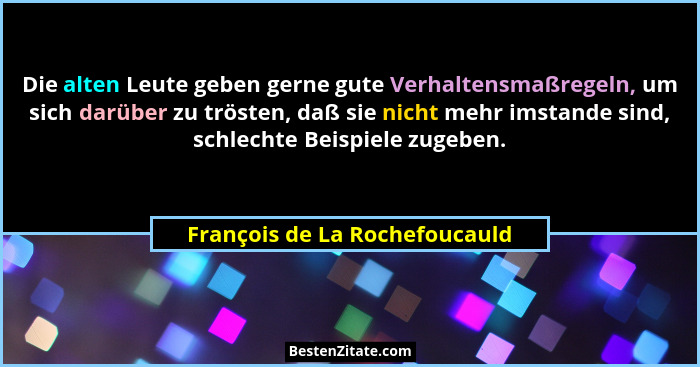 Die alten Leute geben gerne gute Verhaltensmaßregeln, um sich darüber zu trösten, daß sie nicht mehr imstande sind, sch... - François de La Rochefoucauld