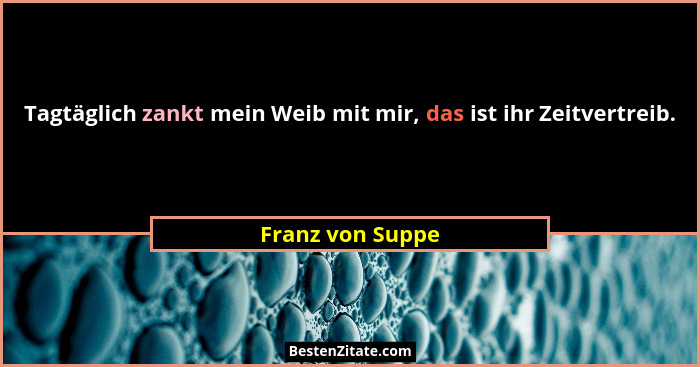 Tagtäglich zankt mein Weib mit mir, das ist ihr Zeitvertreib.... - Franz von Suppe