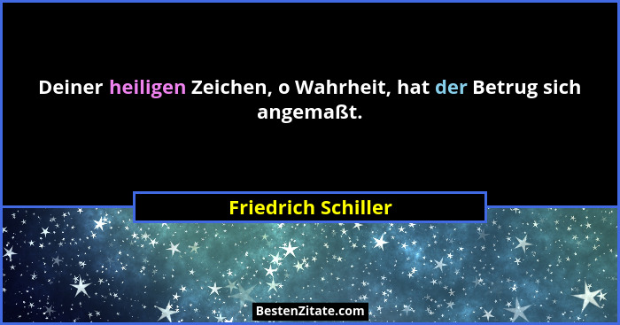 Deiner heiligen Zeichen, o Wahrheit, hat der Betrug sich angemaßt.... - Friedrich Schiller