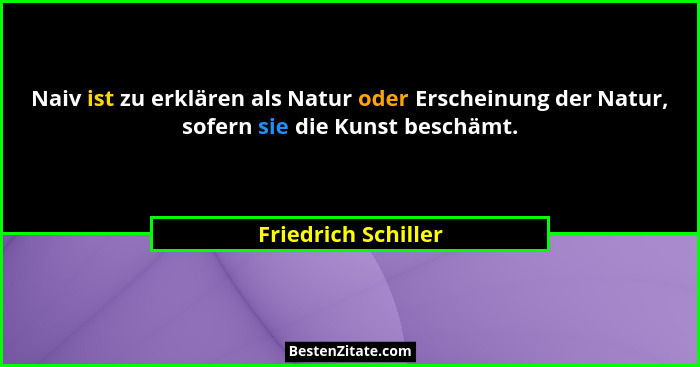 Naiv ist zu erklären als Natur oder Erscheinung der Natur, sofern sie die Kunst beschämt.... - Friedrich Schiller