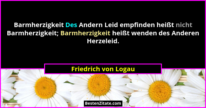 Barmherzigkeit Des Andern Leid empfinden heißt nicht Barmherzigkeit; Barmherzigkeit heißt wenden des Anderen Herzeleid.... - Friedrich von Logau