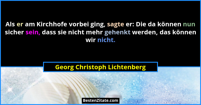 Als er am Kirchhofe vorbei ging, sagte er: Die da können nun sicher sein, dass sie nicht mehr gehenkt werden, das können... - Georg Christoph Lichtenberg