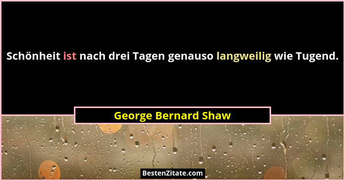Schönheit ist nach drei Tagen genauso langweilig wie Tugend.... - George Bernard Shaw