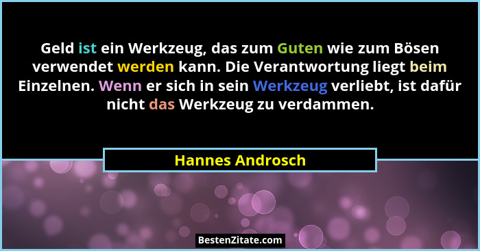 Geld ist ein Werkzeug, das zum Guten wie zum Bösen verwendet werden kann. Die Verantwortung liegt beim Einzelnen. Wenn er sich in se... - Hannes Androsch