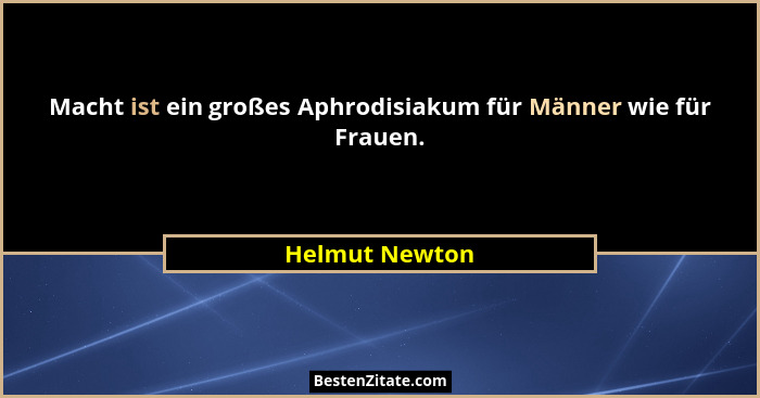 Macht ist ein großes Aphrodisiakum für Männer wie für Frauen.... - Helmut Newton