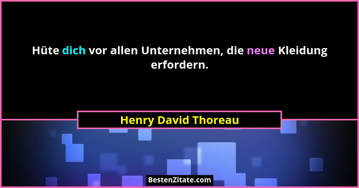 Hüte dich vor allen Unternehmen, die neue Kleidung erfordern.... - Henry David Thoreau